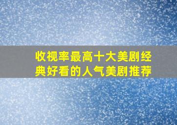 收视率最高十大美剧,经典好看的人气美剧推荐