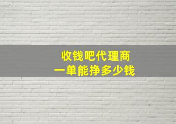 收钱吧代理商一单能挣多少钱