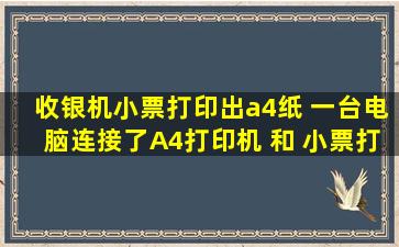 收银机小票打印出a4纸 一台电脑连接了A4打印机 和 小票打印机 可是...