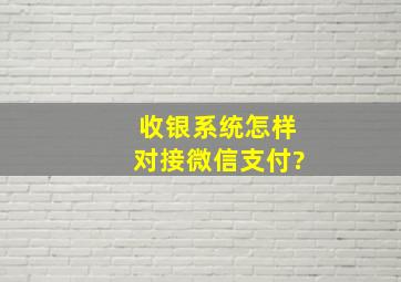 收银系统怎样对接微信支付?