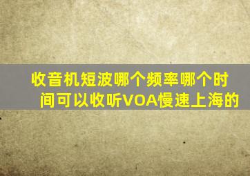 收音机短波哪个频率哪个时间可以收听VOA慢速(上海的)