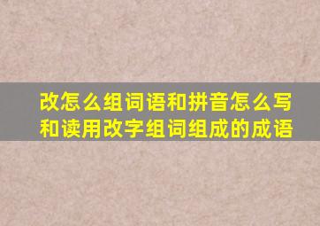 改怎么组词语和拼音怎么写和读,用改字组词组成的成语