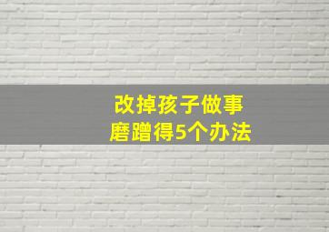 改掉孩子做事磨蹭得5个办法