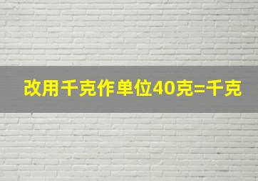 改用千克作单位40克=(千克(