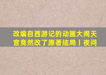 改编自《西游记》的动画《大闹天宫》竟然改了原著结局丨夜问