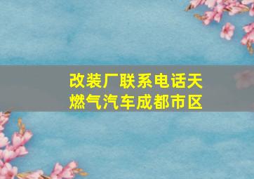 改装厂联系电话天燃气(汽车)成都市区