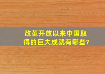 改革开放以来,中国取得的巨大成就有哪些?