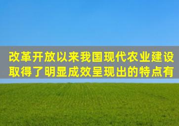 改革开放以来我国现代农业建设取得了明显成效,呈现出的特点有()。