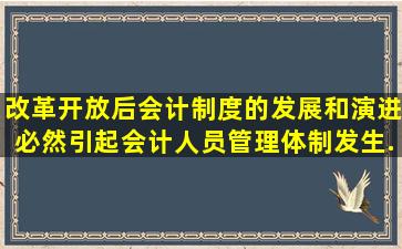 改革开放后,会计制度的发展和演进必然引起会计人员管理体制发生...