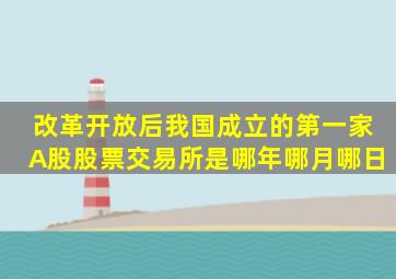 改革开放后我国成立的第一家A股股票交易所是哪年哪月哪日(