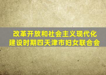 改革开放和社会主义现代化建设时期(四)天津市妇女联合会