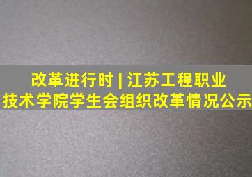 改革进行时 | 江苏工程职业技术学院学生会组织改革情况公示