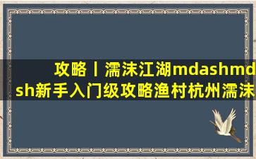 攻略丨《濡沫江湖》——新手入门级攻略(渔村杭州)濡沫江湖吧