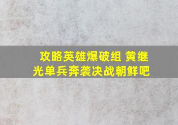 攻略英雄爆破组 黄继光单兵奔袭【决战朝鲜吧】 