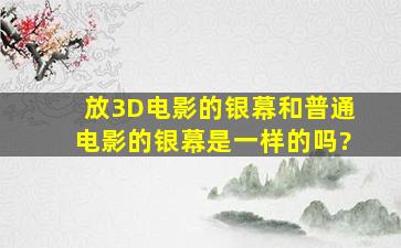 放3D电影的银幕和普通电影的银幕是一样的吗?