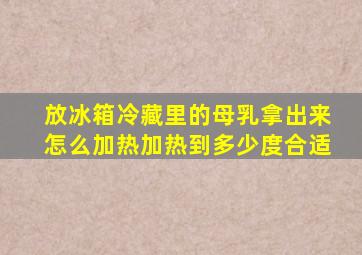 放冰箱冷藏里的母乳拿出来怎么加热(加热到多少度合适(