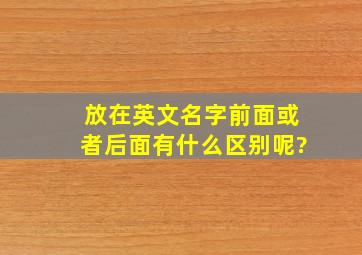 放在英文名字前面或者后面有什么区别呢?