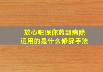 放心吧保你药到病除运用的是什么修辞手法