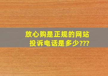 放心购是正规的网站,投诉电话是多少???