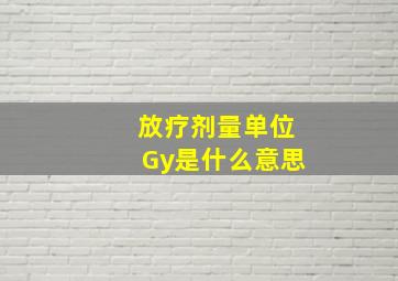 放疗剂量单位Gy是什么意思