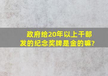 政府给20年以上干部发的纪念奖牌是金的嘛?