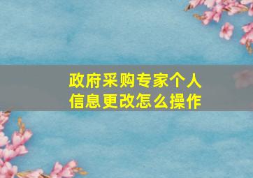 政府采购专家个人信息更改怎么操作