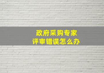 政府采购专家评审错误怎么办