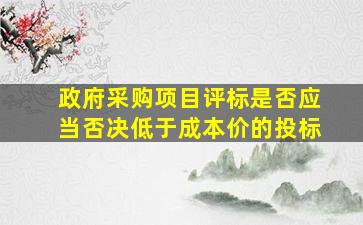 政府采购项目评标是否应当否决低于成本价的投标