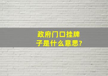 政府门口挂牌子是什么意思?