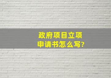 政府项目立项申请书怎么写?