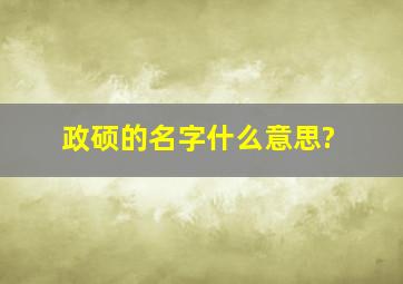 政硕的名字什么意思?