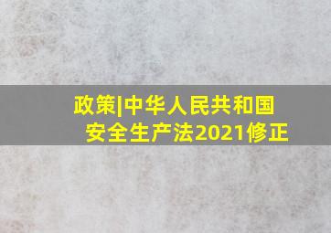 政策|《中华人民共和国安全生产法》(2021修正)