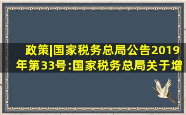 政策|国家税务总局公告2019年第33号:国家税务总局关于增值税发票...