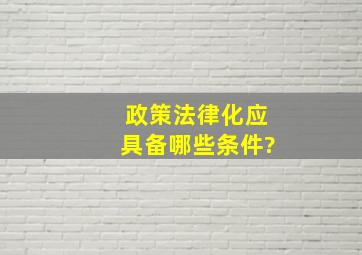 政策法律化应具备哪些条件?