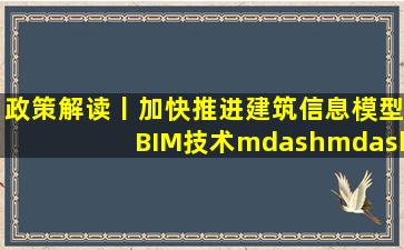 政策解读丨加快推进建筑信息模型(BIM)技术——水利部印发2022年...