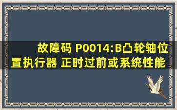 故障码 P0014:B凸轮轴位置执行器 正时过前或系统性能 这是怎么会事