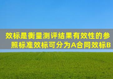 效标是衡量测评结果有效性的参照标准、效标可分为A、合同效标B、