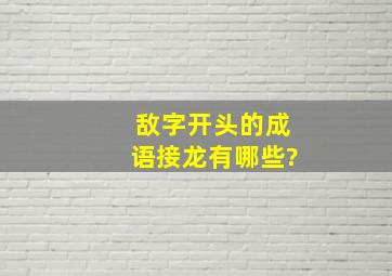 敌字开头的成语接龙有哪些?