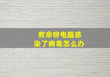 救命呀,电脑感染了病毒怎么办