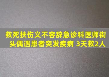 救死扶伤义不容辞,急诊科医师街头偶遇患者突发疾病 3天救2人