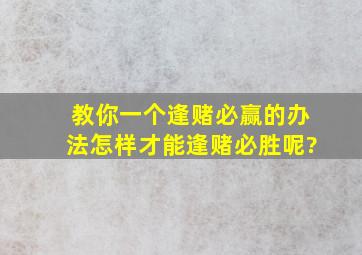 教你一个逢赌必赢的办法,怎样才能逢赌必胜呢?