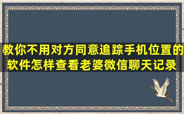 教你不用对方同意追踪手机位置的软件(怎样查看老婆微信聊天记录) 