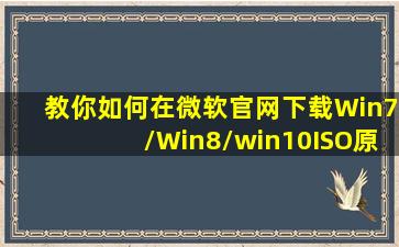 教你如何在微软官网下载Win7/Win8/win10ISO原版镜像文件【图文教程...