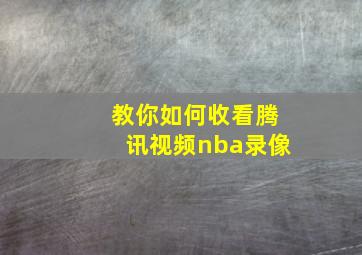 教你如何收看腾讯视频nba录像