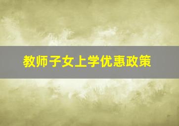 教师子女上学优惠政策