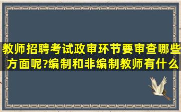 教师招聘考试政审环节要审查哪些方面呢?编制和非编制教师有什么...