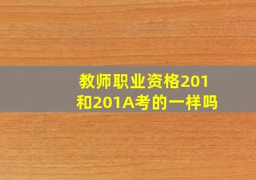 教师职业资格201和201A考的一样吗