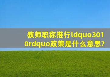 教师职称推行“3010”政策是什么意思?