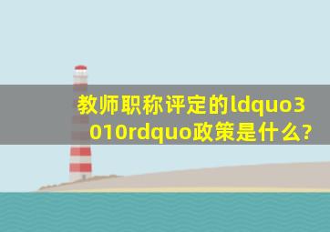 教师职称评定的“3010”政策是什么?