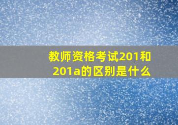 教师资格考试201和201a的区别是什么